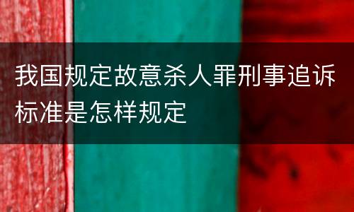 我国规定故意杀人罪刑事追诉标准是怎样规定