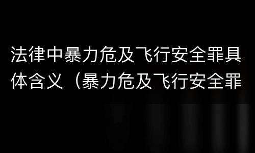 法律中暴力危及飞行安全罪具体含义（暴力危及飞行安全罪的客观要件）