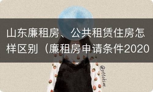 山东廉租房、公共租赁住房怎样区别（廉租房申请条件2020山东）