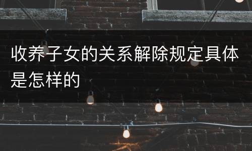 收养子女的关系解除规定具体是怎样的