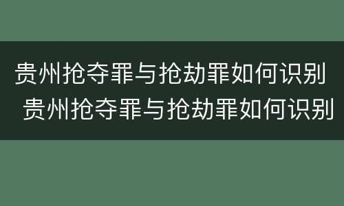 贵州抢夺罪与抢劫罪如何识别 贵州抢夺罪与抢劫罪如何识别的