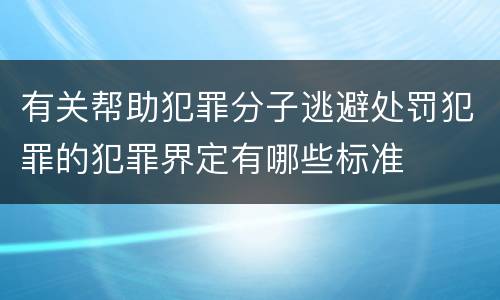 有关帮助犯罪分子逃避处罚犯罪的犯罪界定有哪些标准