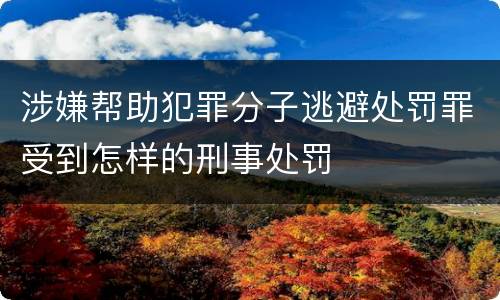 涉嫌帮助犯罪分子逃避处罚罪受到怎样的刑事处罚