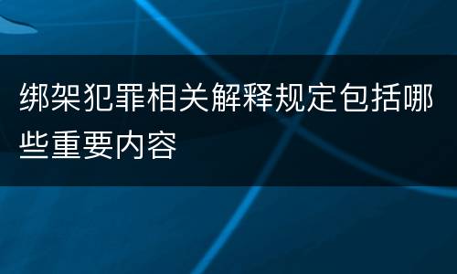 绑架犯罪相关解释规定包括哪些重要内容