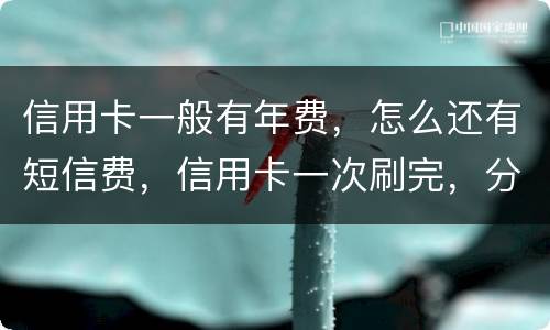 信用卡一般有年费，怎么还有短信费，信用卡一次刷完，分期还利息大概多少钱