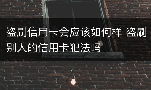 盗刷信用卡会应该如何样 盗刷别人的信用卡犯法吗