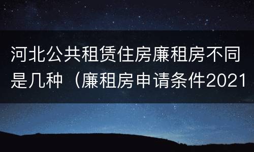 河北公共租赁住房廉租房不同是几种（廉租房申请条件2021河北）