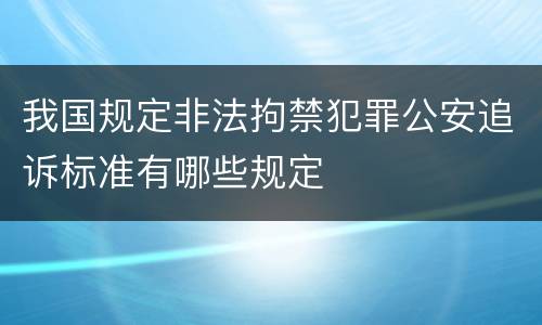 我国规定非法拘禁犯罪公安追诉标准有哪些规定