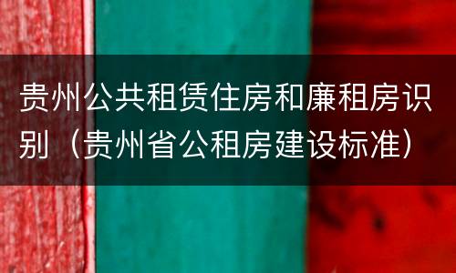 贵州公共租赁住房和廉租房识别（贵州省公租房建设标准）