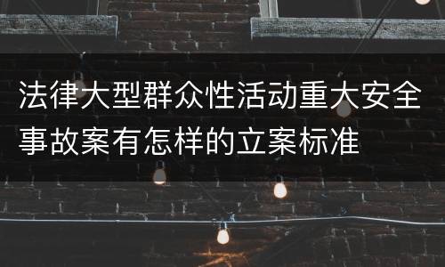 法律大型群众性活动重大安全事故案有怎样的立案标准