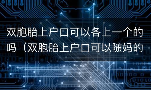 双胞胎上户口可以各上一个的吗（双胞胎上户口可以随妈的姓一个随爸的姓吗）