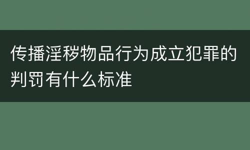 传播淫秽物品行为成立犯罪的判罚有什么标准
