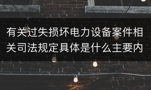 有关过失损坏电力设备案件相关司法规定具体是什么主要内容