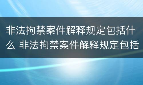 非法拘禁案件解释规定包括什么 非法拘禁案件解释规定包括什么内容