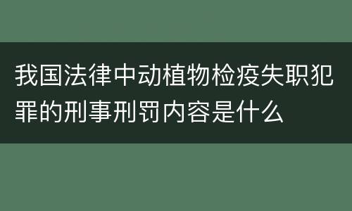 我国法律中动植物检疫失职犯罪的刑事刑罚内容是什么