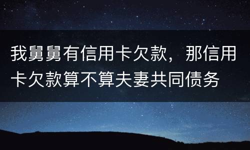 我舅舅有信用卡欠款，那信用卡欠款算不算夫妻共同债务