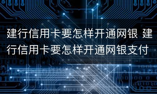 建行信用卡要怎样开通网银 建行信用卡要怎样开通网银支付
