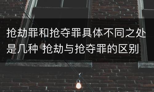 抢劫罪和抢夺罪具体不同之处是几种 抢劫与抢夺罪的区别