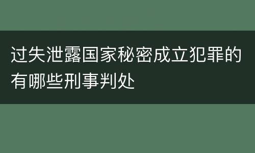 过失泄露国家秘密成立犯罪的有哪些刑事判处