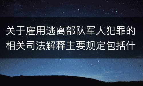 关于雇用逃离部队军人犯罪的相关司法解释主要规定包括什么