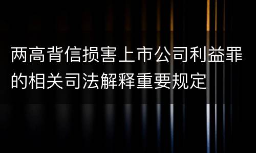 两高背信损害上市公司利益罪的相关司法解释重要规定