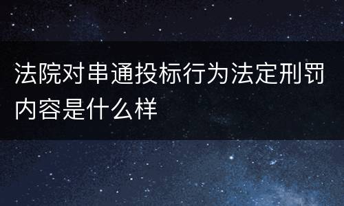 法院对串通投标行为法定刑罚内容是什么样