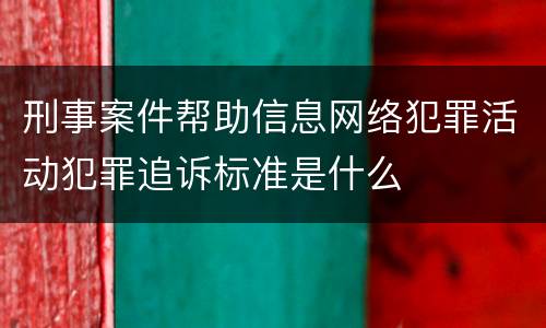 刑事案件帮助信息网络犯罪活动犯罪追诉标准是什么
