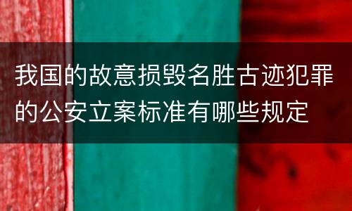 我国的故意损毁名胜古迹犯罪的公安立案标准有哪些规定