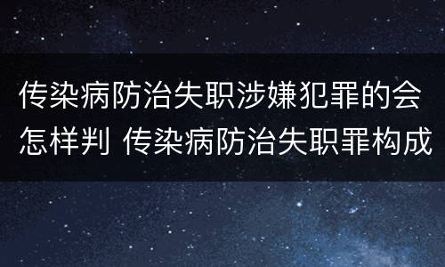 传染病防治失职涉嫌犯罪的会怎样判 传染病防治失职罪构成要件