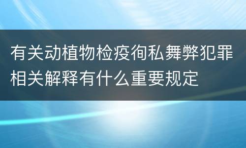 有关动植物检疫徇私舞弊犯罪相关解释有什么重要规定