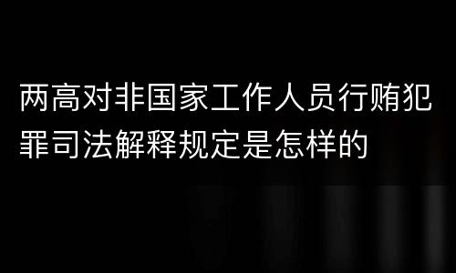 两高对非国家工作人员行贿犯罪司法解释规定是怎样的
