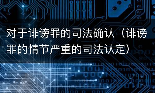 对于诽谤罪的司法确认（诽谤罪的情节严重的司法认定）