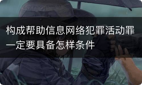 构成帮助信息网络犯罪活动罪一定要具备怎样条件