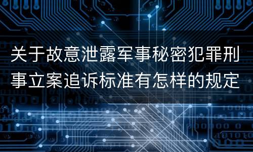 关于故意泄露军事秘密犯罪刑事立案追诉标准有怎样的规定