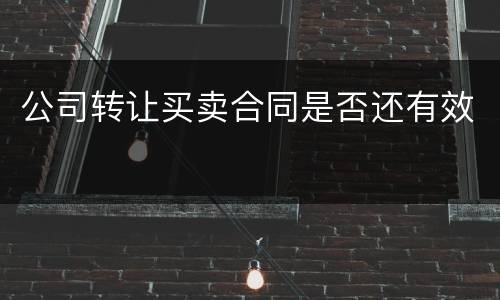 公司转让买卖合同是否还有效