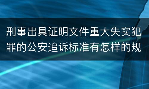 刑事出具证明文件重大失实犯罪的公安追诉标准有怎样的规定