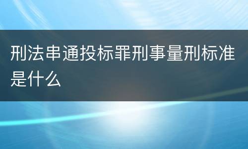 刑法串通投标罪刑事量刑标准是什么