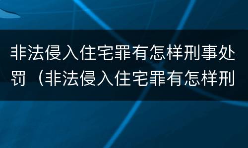 非法侵入住宅罪有怎样刑事处罚（非法侵入住宅罪有怎样刑事处罚的规定）