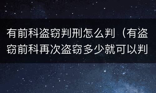 有前科盗窃判刑怎么判（有盗窃前科再次盗窃多少就可以判刑）