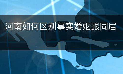 河南如何区别事实婚姻跟同居