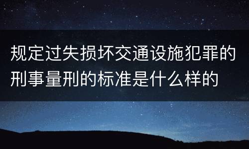 规定过失损坏交通设施犯罪的刑事量刑的标准是什么样的