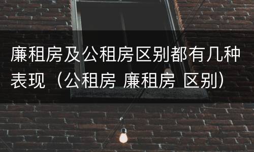 廉租房及公租房区别都有几种表现（公租房 廉租房 区别）