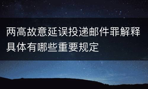 两高故意延误投递邮件罪解释具体有哪些重要规定