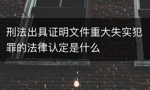 刑法出具证明文件重大失实犯罪的法律认定是什么