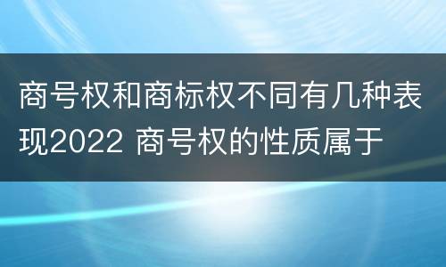 商号权和商标权不同有几种表现2022 商号权的性质属于