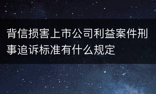 背信损害上市公司利益案件刑事追诉标准有什么规定