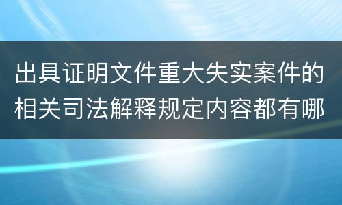 出具证明文件重大失实案件的相关司法解释规定内容都有哪些