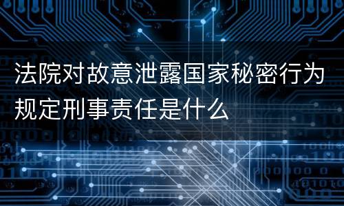 法院对故意泄露国家秘密行为规定刑事责任是什么