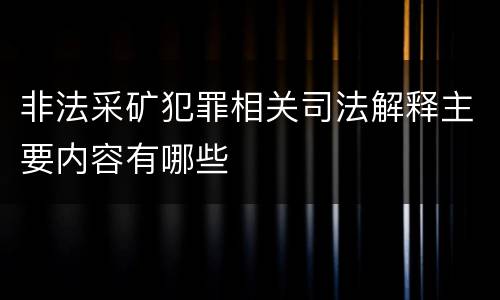 非法采矿犯罪相关司法解释主要内容有哪些