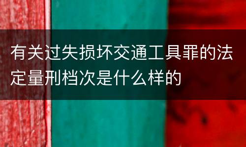 有关过失损坏交通工具罪的法定量刑档次是什么样的